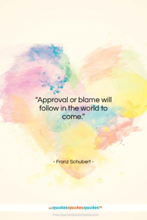 Franz Schubert quote: “Approval or blame will follow in the…”- at QuotesQuotesQuotes.com