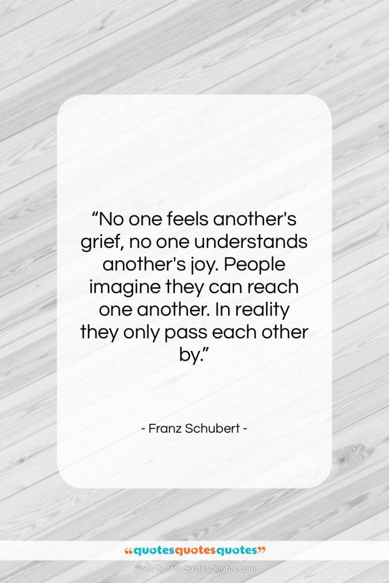 Franz Schubert quote: “No one feels another’s grief, no one…”- at QuotesQuotesQuotes.com