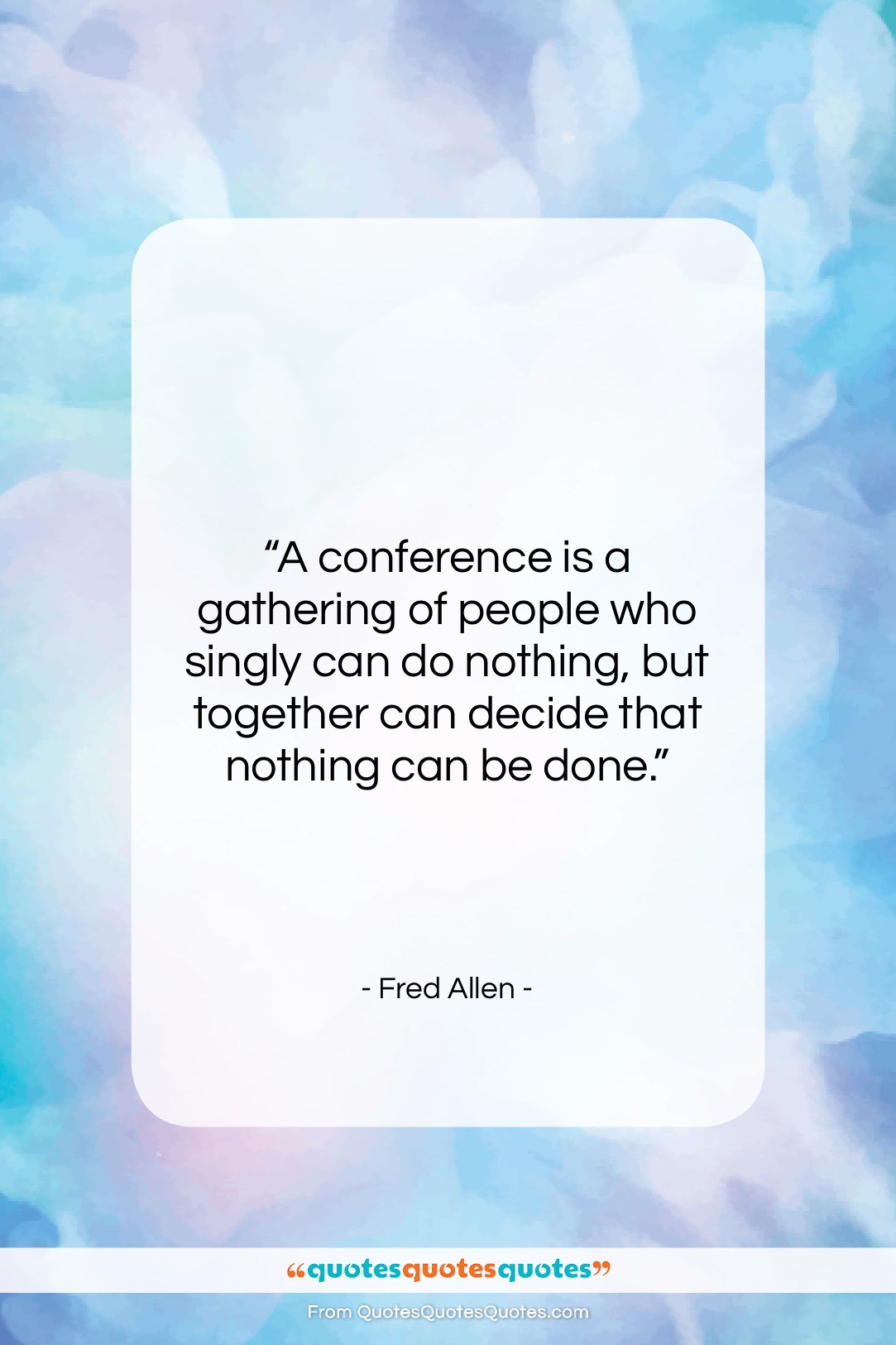 Fred Allen quote: “A conference is a gathering of people…”- at QuotesQuotesQuotes.com