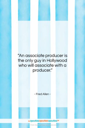 Fred Allen quote: “An associate producer is the only guy…”- at QuotesQuotesQuotes.com