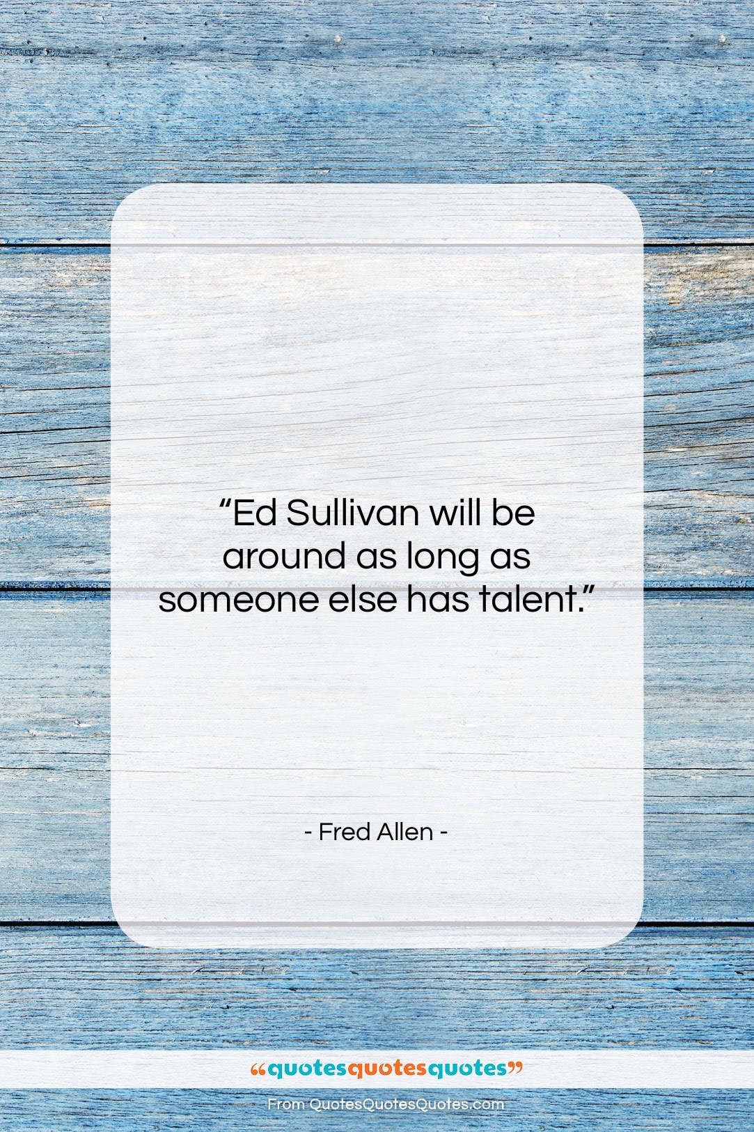 Fred Allen quote: “Ed Sullivan will be around as long…”- at QuotesQuotesQuotes.com