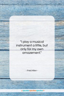 Fred Allen quote: “I play a musical instrument a little,…”- at QuotesQuotesQuotes.com