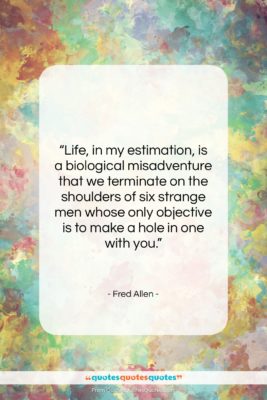 Fred Allen quote: “Life, in my estimation, is a biological…”- at QuotesQuotesQuotes.com