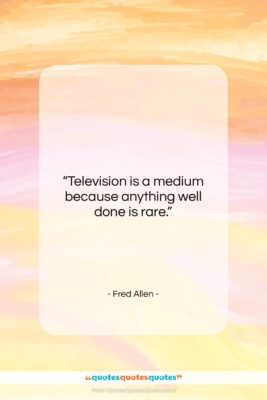 Fred Allen quote: “Television is a medium because anything well…”- at QuotesQuotesQuotes.com
