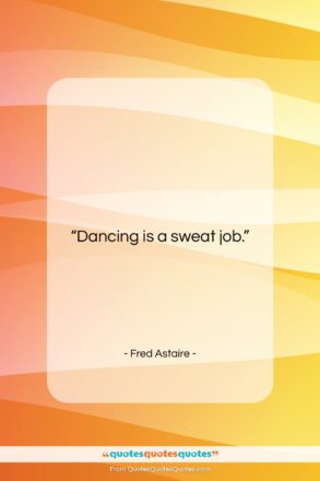 Fred Astaire quote: “Dancing is a sweat job….”- at QuotesQuotesQuotes.com