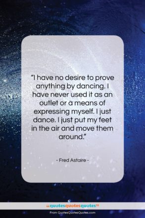 Fred Astaire quote: “I have no desire to prove anything…”- at QuotesQuotesQuotes.com