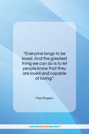 Fred Rogers quote: “Everyone longs to be loved. And the…”- at QuotesQuotesQuotes.com