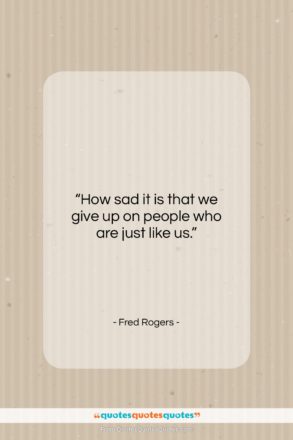 Fred Rogers quote: “How sad it is that we give…”- at QuotesQuotesQuotes.com
