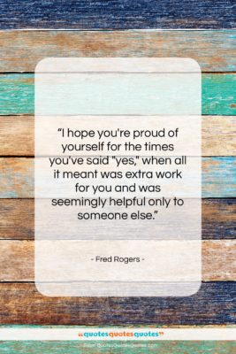 Fred Rogers quote: “I hope you’re proud of yourself for…”- at QuotesQuotesQuotes.com