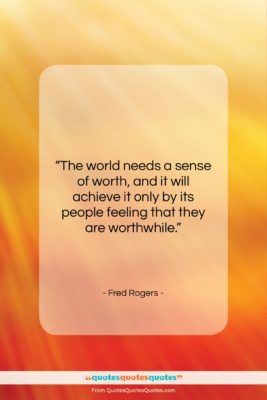 Fred Rogers quote: “The world needs a sense of worth,…”- at QuotesQuotesQuotes.com