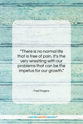 Fred Rogers quote: “There is no normal life that is…”- at QuotesQuotesQuotes.com