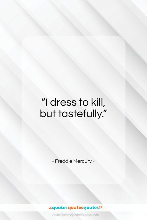 Freddie Mercury quote: “I dress to kill, but tastefully…”- at QuotesQuotesQuotes.com