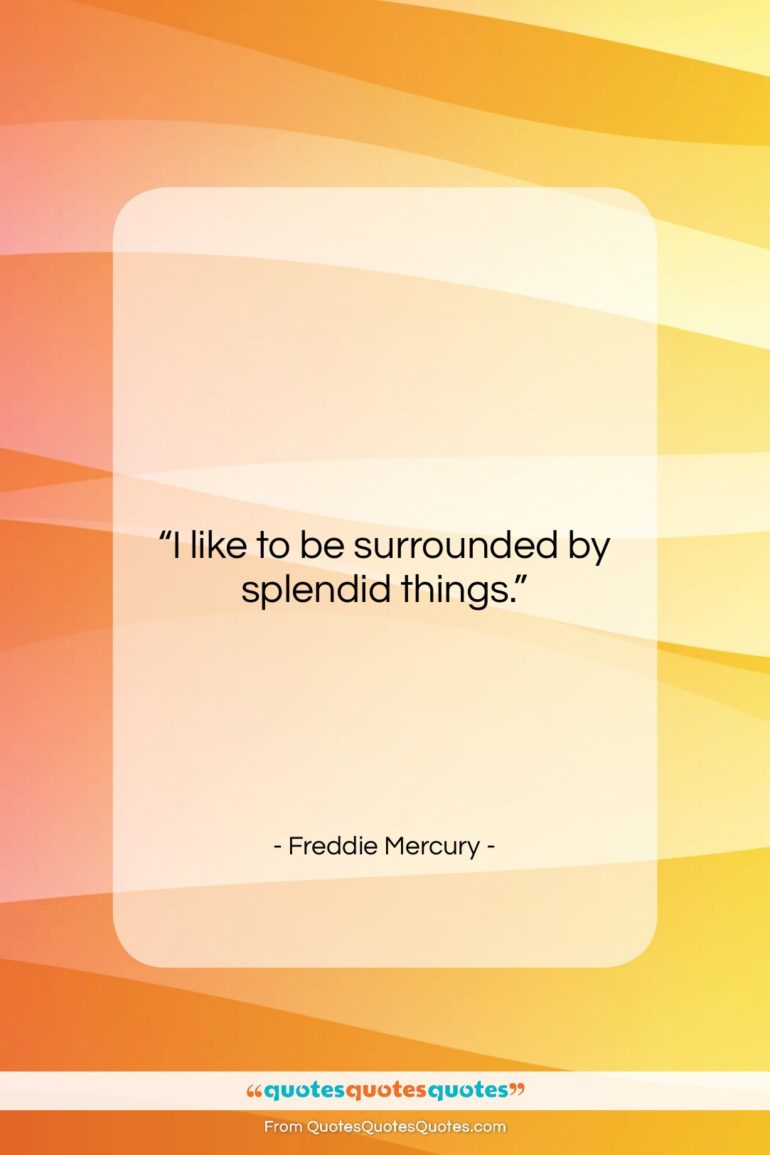 Freddie Mercury quote: “I like to be surrounded by splendid…”- at QuotesQuotesQuotes.com