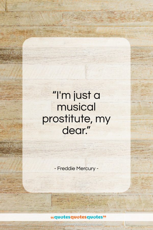 Freddie Mercury quote: “I’m just a musical prostitute, my dear…”- at QuotesQuotesQuotes.com