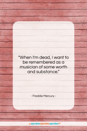 Freddie Mercury quote: “When I’m dead, I want to be…”- at QuotesQuotesQuotes.com