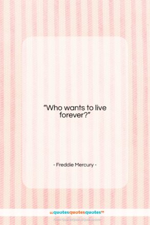 Freddie Mercury quote: “Who wants to live forever?…”- at QuotesQuotesQuotes.com