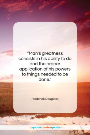 Frederick Douglass quote: “Man’s greatness consists in his ability to…”- at QuotesQuotesQuotes.com