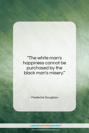 Frederick Douglass quote: “The white man’s happiness cannot be purchased…”- at QuotesQuotesQuotes.com