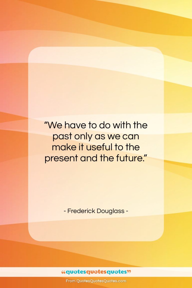 Frederick Douglass quote: “We have to do with the past…”- at QuotesQuotesQuotes.com