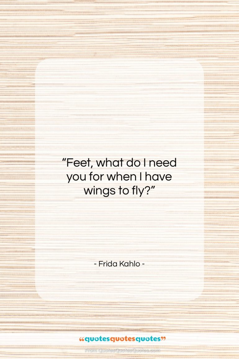 Frida Kahlo quote: “Feet, what do I need you for…”- at QuotesQuotesQuotes.com