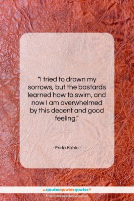Frida Kahlo quote: “I tried to drown my sorrows, but…”- at QuotesQuotesQuotes.com