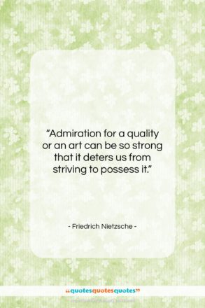 Friedrich Nietzsche quote: “Admiration for a quality or an art…”- at QuotesQuotesQuotes.com