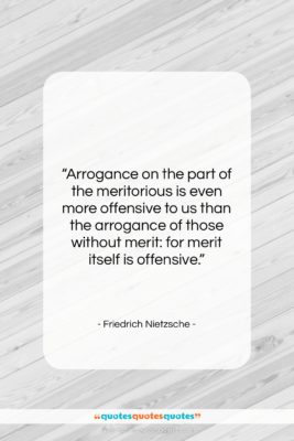 Friedrich Nietzsche quote: “Arrogance on the part of the meritorious…”- at QuotesQuotesQuotes.com