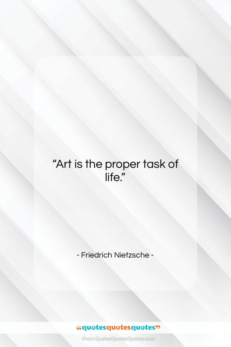 Friedrich Nietzsche quote: “Art is the proper task of life….”- at QuotesQuotesQuotes.com