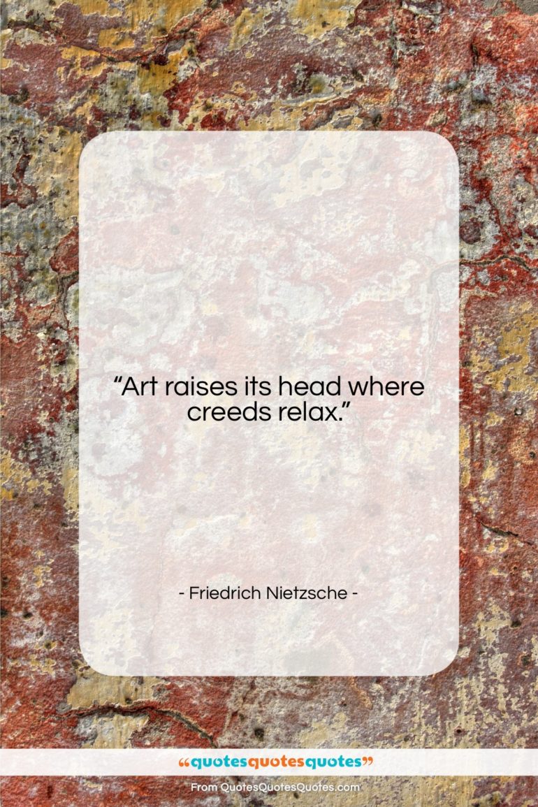 Friedrich Nietzsche quote: “Art raises its head where creeds relax….”- at QuotesQuotesQuotes.com