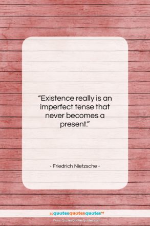 Friedrich Nietzsche quote: “Existence really is an imperfect tense that…”- at QuotesQuotesQuotes.com