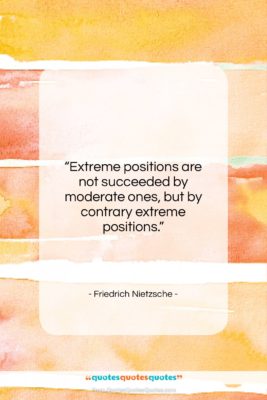 Friedrich Nietzsche quote: “Extreme positions are not succeeded by moderate…”- at QuotesQuotesQuotes.com