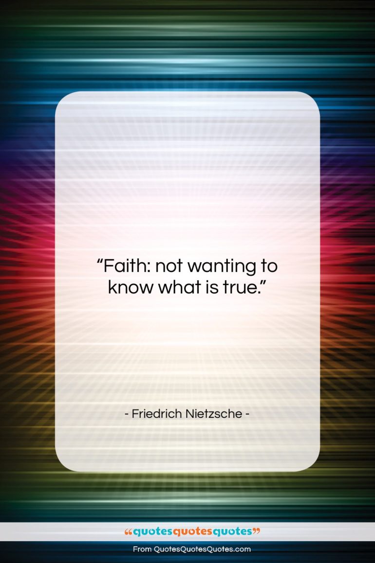 Friedrich Nietzsche quote: “Faith: not wanting to know what is…”- at QuotesQuotesQuotes.com