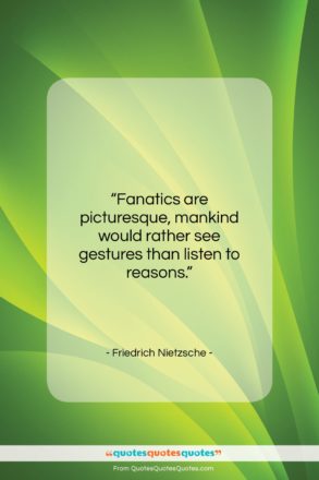 Friedrich Nietzsche quote: “Fanatics are picturesque, mankind would rather see…”- at QuotesQuotesQuotes.com