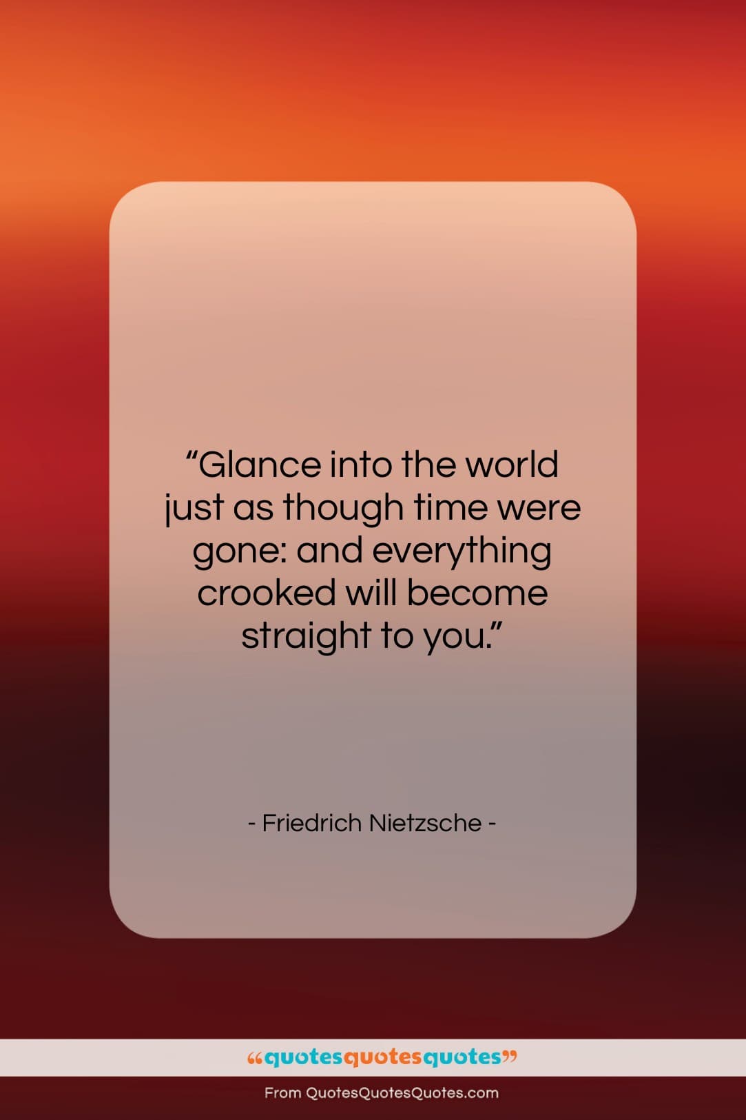 Friedrich Nietzsche quote: “Glance into the world just as though…”- at QuotesQuotesQuotes.com