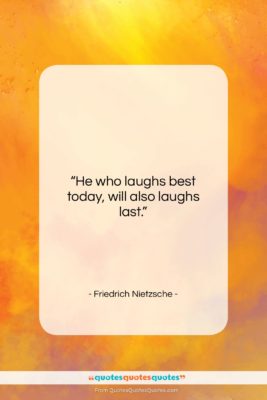 Friedrich Nietzsche quote: “He who laughs best today, will also…”- at QuotesQuotesQuotes.com
