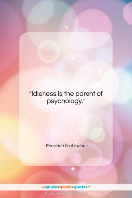 Friedrich Nietzsche quote: “Idleness is the parent of psychology….”- at QuotesQuotesQuotes.com