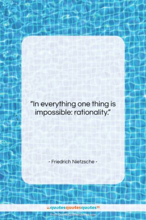 Friedrich Nietzsche quote: “In everything one thing is impossible: rationality….”- at QuotesQuotesQuotes.com