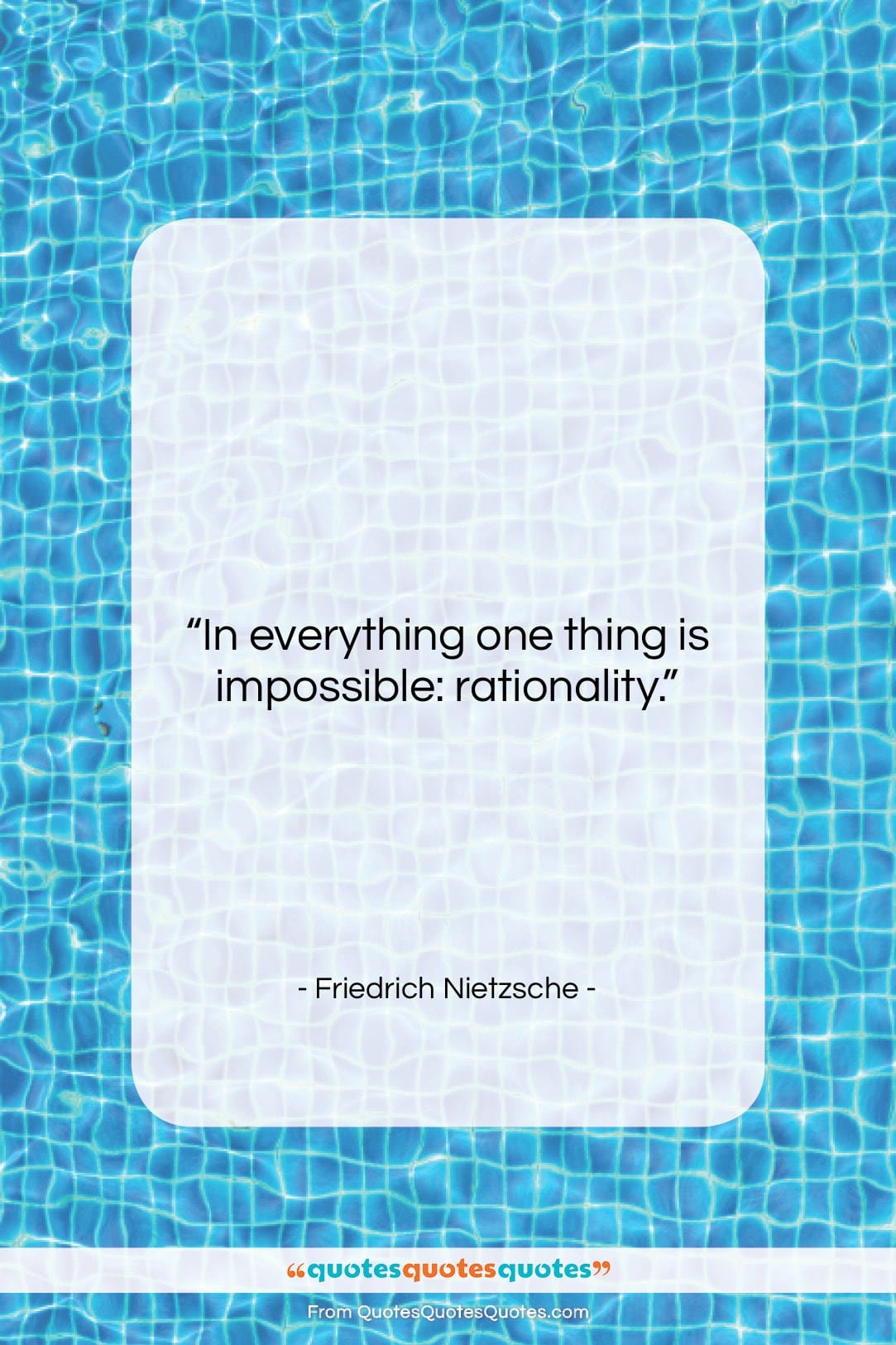 Friedrich Nietzsche quote: “In everything one thing is impossible: rationality….”- at QuotesQuotesQuotes.com