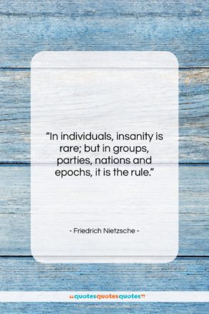 Friedrich Nietzsche quote: “In individuals, insanity is rare; but in…”- at QuotesQuotesQuotes.com