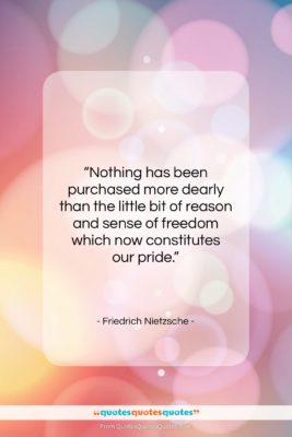 Friedrich Nietzsche quote: “Nothing has been purchased more dearly than…”- at QuotesQuotesQuotes.com