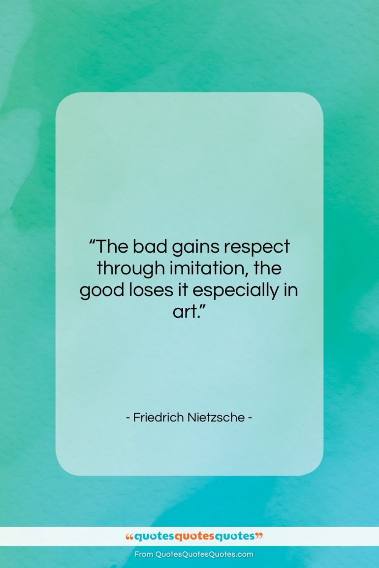 Friedrich Nietzsche quote: “The bad gains respect through imitation, the…”- at QuotesQuotesQuotes.com