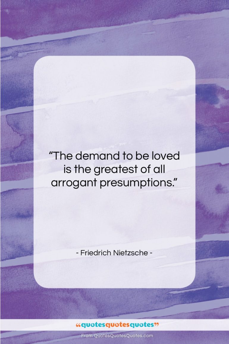 Friedrich Nietzsche quote: “The demand to be loved is the…”- at QuotesQuotesQuotes.com