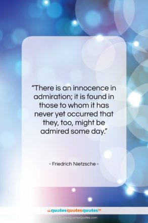 Friedrich Nietzsche quote: “There is an innocence in admiration; it…”- at QuotesQuotesQuotes.com