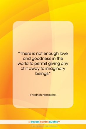 Friedrich Nietzsche quote: “There is not enough love and goodness…”- at QuotesQuotesQuotes.com