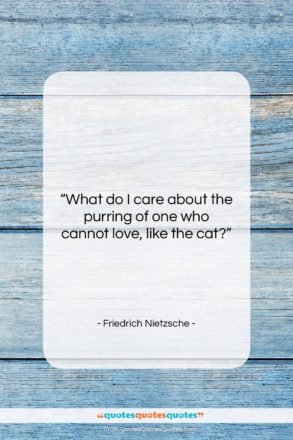 Friedrich Nietzsche quote: “What do I care about the purring…”- at QuotesQuotesQuotes.com