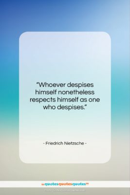 Friedrich Nietzsche quote: “Whoever despises himself nonetheless respects himself as…”- at QuotesQuotesQuotes.com
