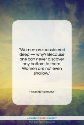 Friedrich Nietzsche quote: “Women are considered deep — why? Because…”- at QuotesQuotesQuotes.com