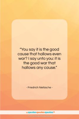 Friedrich Nietzsche quote: “You say it is the good cause…”- at QuotesQuotesQuotes.com