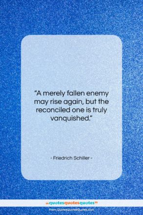 Friedrich Schiller quote: “A merely fallen enemy may rise again,…”- at QuotesQuotesQuotes.com