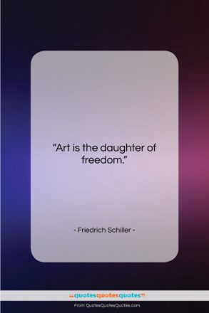 Friedrich Schiller quote: “Art is the daughter of freedom….”- at QuotesQuotesQuotes.com